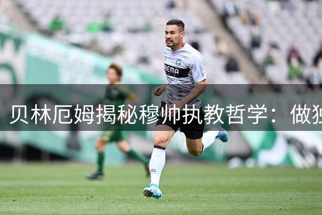 贝林厄姆揭秘穆帅执教哲学：做独一无二的全能中场